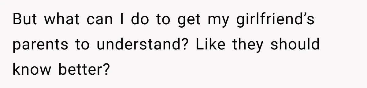 But what can I do to get my girlfriend’s parents to understand? Like they should know better?