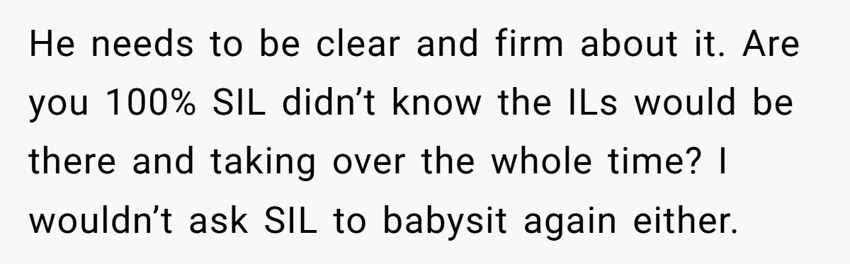 He needs to be clear and firm about it. Are you 100% SIL didn’t know the ILs would be there and taking over the whole time? I wouldn’t ask SIL...