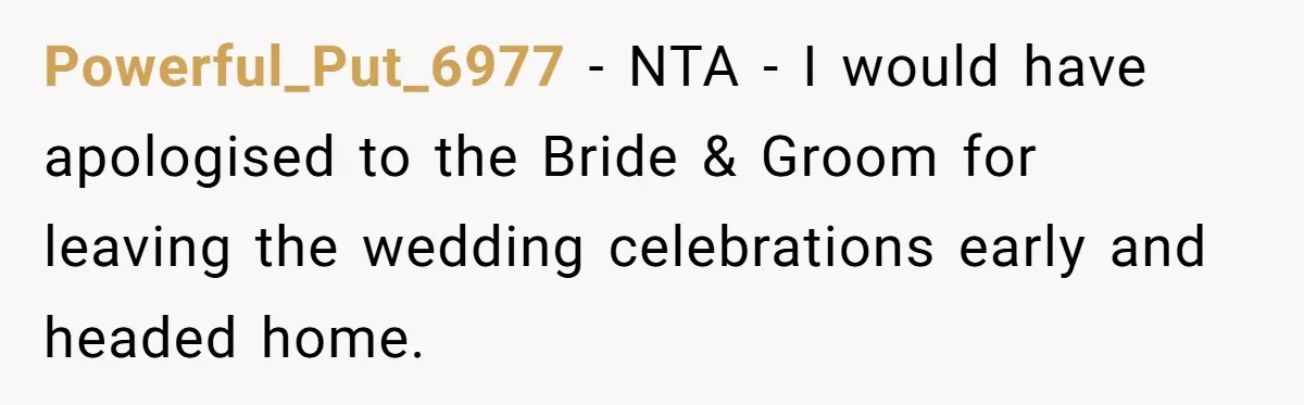 Powerful_Put_6977 − NTA - I would have apologised to the Bride & Groom for leaving the wedding celebrations early and headed home.
