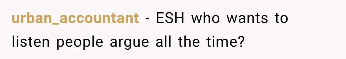 urban_accountant − ESH who wants to listen people argue all the time?
