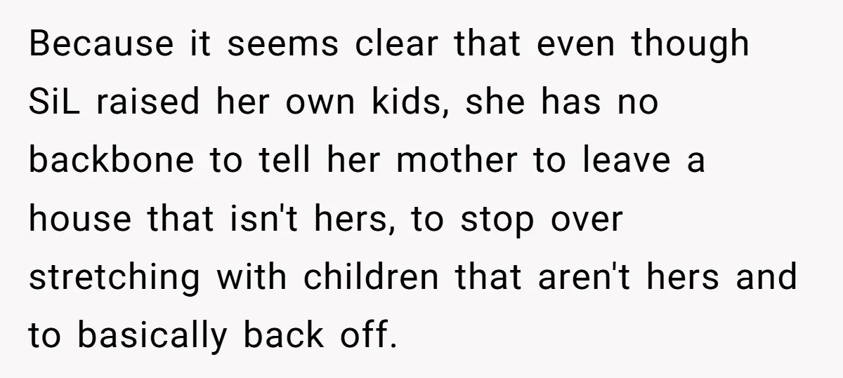 Because it seems clear that even though SiL raised her own kids, she has no backbone to tell her mother to leave a house that isn't hers, to stop over...
