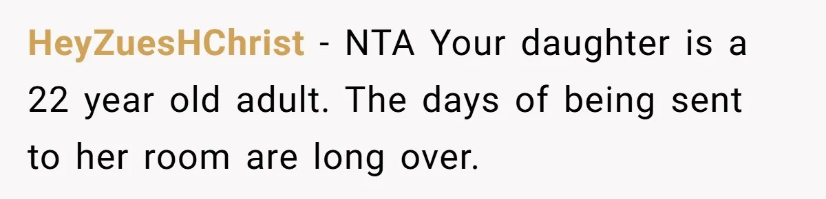 HeyZuesHChrist − NTA Your daughter is a 22 year old adult. The days of being sent to her room are long over.