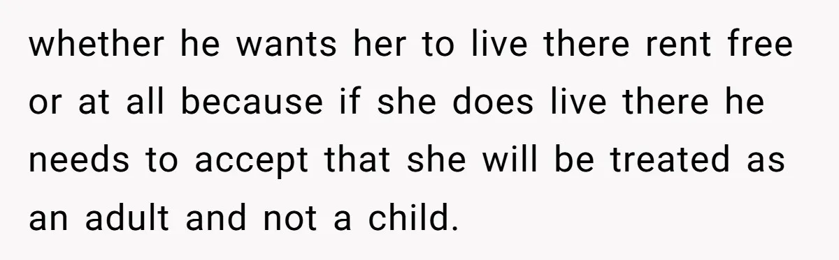whether he wants her to live there rent free or at all because if she does live there he needs to accept that she will be treated as an adult...