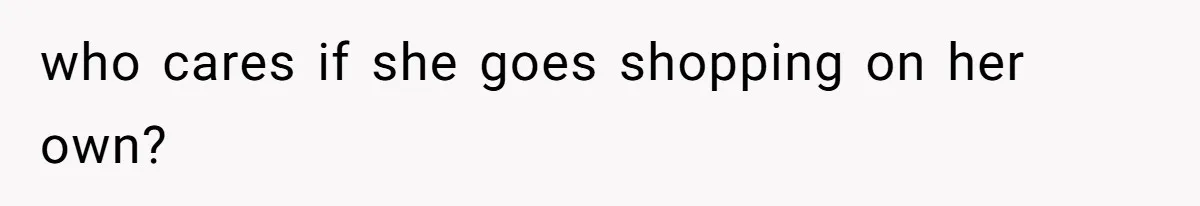 who cares if she goes shopping on her own?