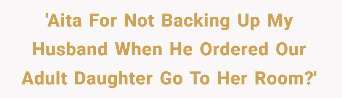 'AITA for not backing up my husband when he ordered our adult daughter go to her room?'