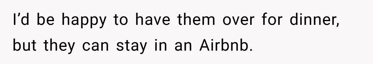 I’d be happy to have them over for dinner, but they can stay in an Airbnb.