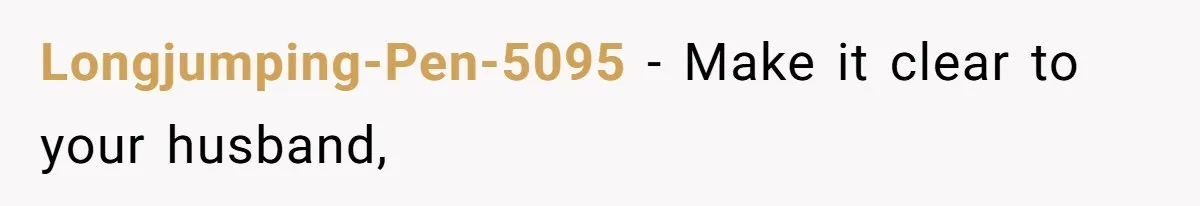 Longjumping-Pen-5095 − Make it clear to your husband,