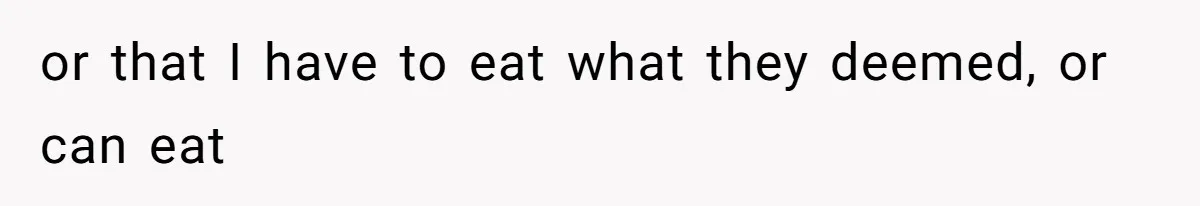 or that I have to eat what they deemed, or can eat