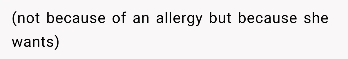 (not because of an allergy but because she wants)