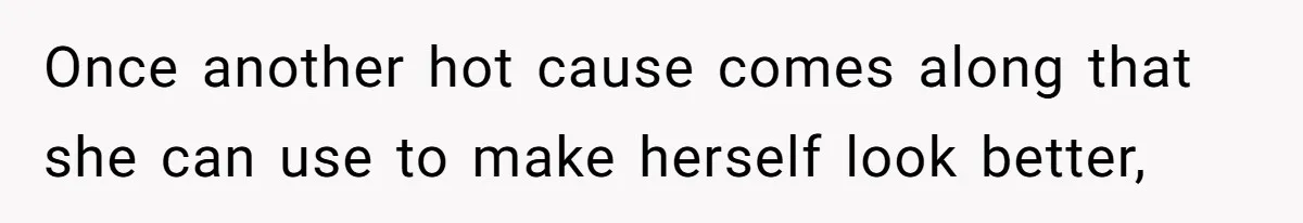 Once another hot cause comes along that she can use to make herself look better,