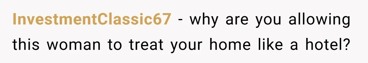InvestmentClassic67 − why are you allowing this woman to treat your home like a hotel?