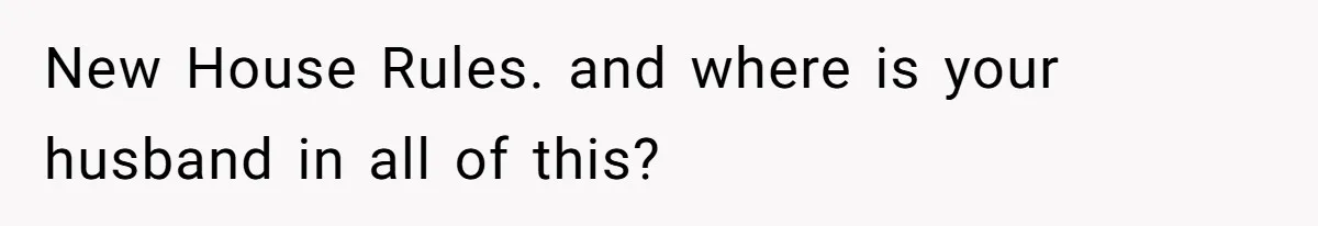 New House Rules. and where is your husband in all of this?