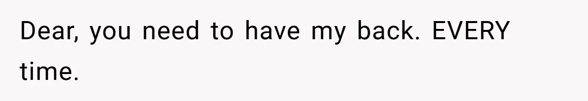 Dear, you need to have my back. EVERY time.