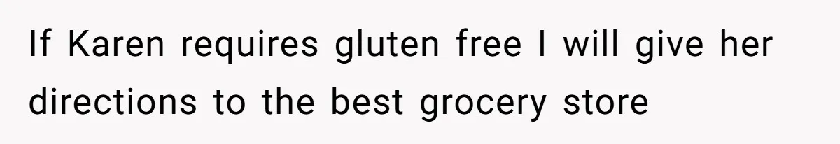 If Karen requires gluten free I will give her directions to the best grocery store