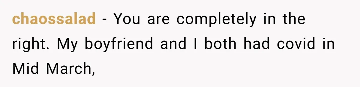 chaossalad − You are completely in the right. My boyfriend and I both had covid in Mid March,