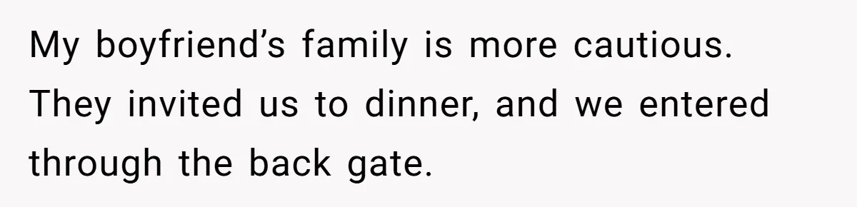 My boyfriend’s family is more cautious. They invited us to dinner, and we entered through the back gate.