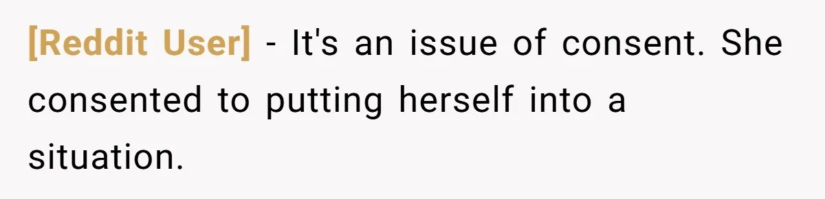 [Reddit User] − It's an issue of consent. She consented to putting herself into a situation.