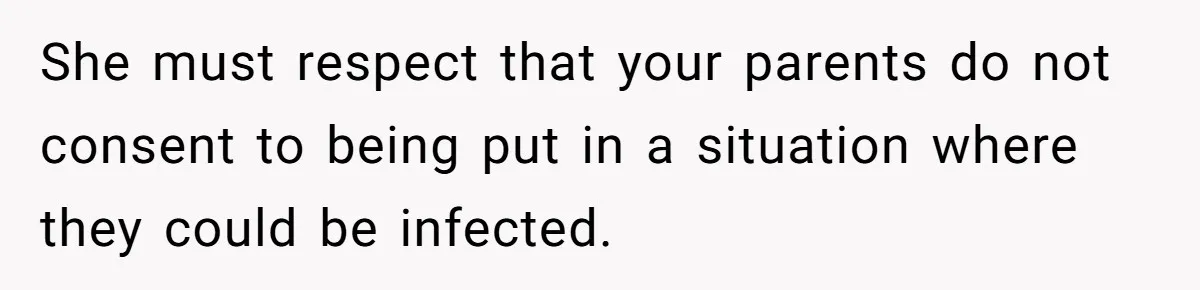 She must respect that your parents do not consent to being put in a situation where they could be infected.