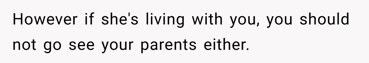 However if she's living with you, you should not go see your parents either.