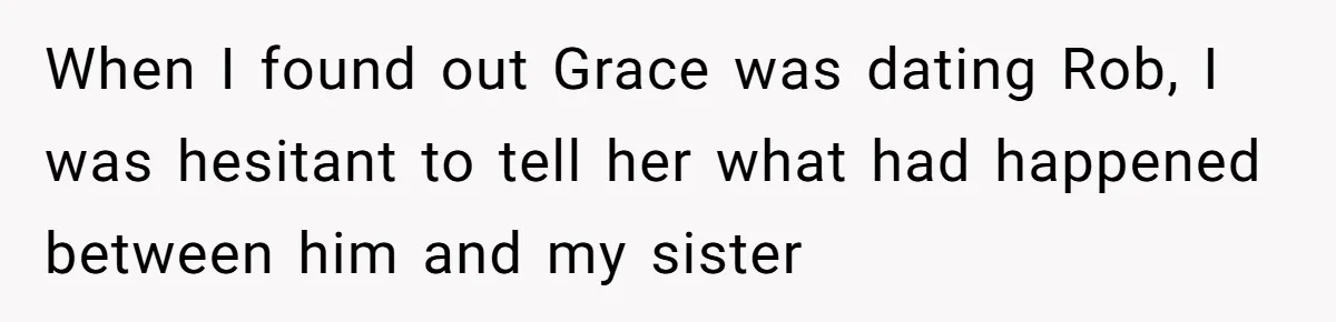 When I found out Grace was dating Rob, I was hesitant to tell her what had happened between him and my sister