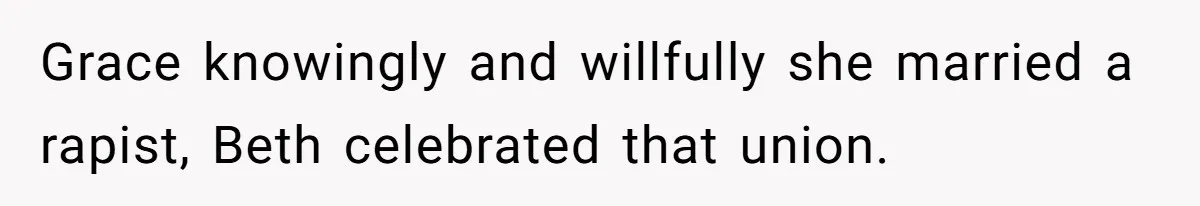 Grace knowingly and willfully she married a rapist, Beth celebrated that union.