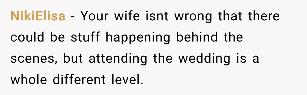 NikiElisa − Your wife isnt wrong that there could be stuff happening behind the scenes, but attending the wedding is a whole different level.