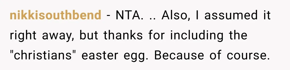 nikkisouthbend − NTA. .. Also, I assumed it right away, but thanks for including the "christians" easter egg. Because of course.