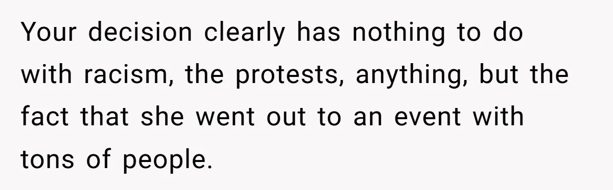 Your decision clearly has nothing to do with racism, the protests, anything, but the fact that she went out to an event with tons of people.