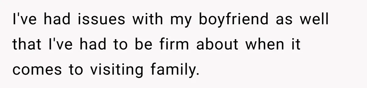 I've had issues with my boyfriend as well that I've had to be firm about when it comes to visiting family.