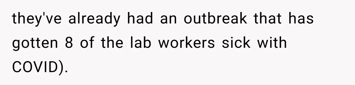 they've already had an outbreak that has gotten 8 of the lab workers sick with COVID).