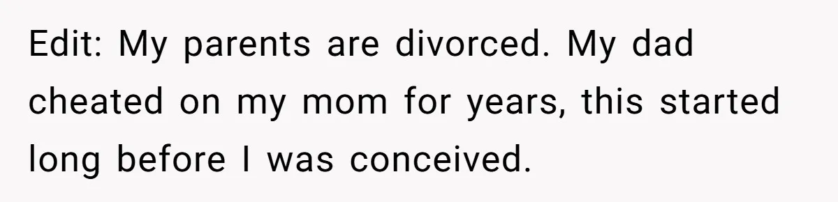 Edit: My parents are divorced. My dad cheated on my mom for years, this started long before I was conceived.