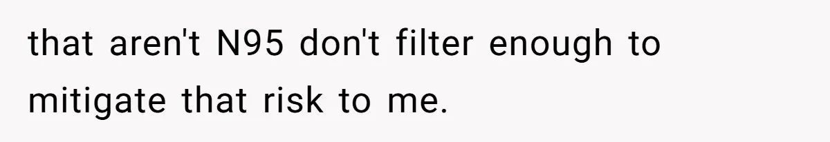 that aren't N95 don't filter enough to mitigate that risk to me.