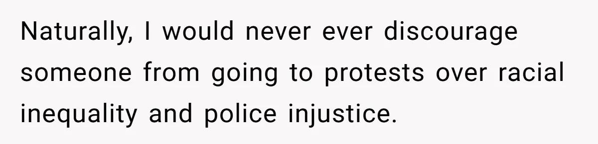 Naturally, I would never ever discourage someone from going to protests over racial inequality and police injustice.