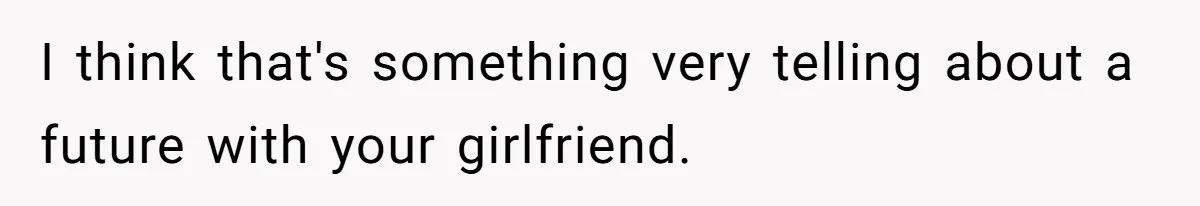 I think that's something very telling about a future with your girlfriend.