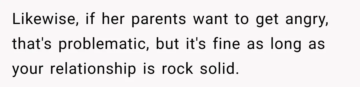 Likewise, if her parents want to get angry, that's problematic, but it's fine as long as your relationship is rock solid.