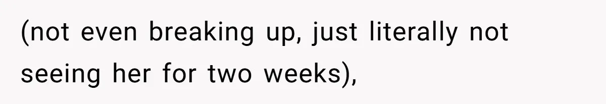 (not even breaking up, just literally not seeing her for two weeks),
