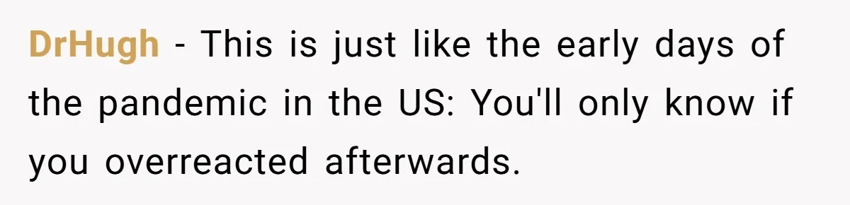 DrHugh − This is just like the early days of the pandemic in the US: You'll only know if you overreacted afterwards.