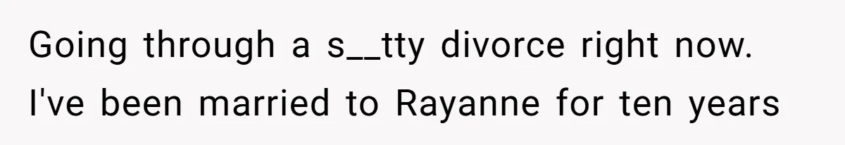 Going through a s__tty divorce right now. I've been married to Rayanne for ten years