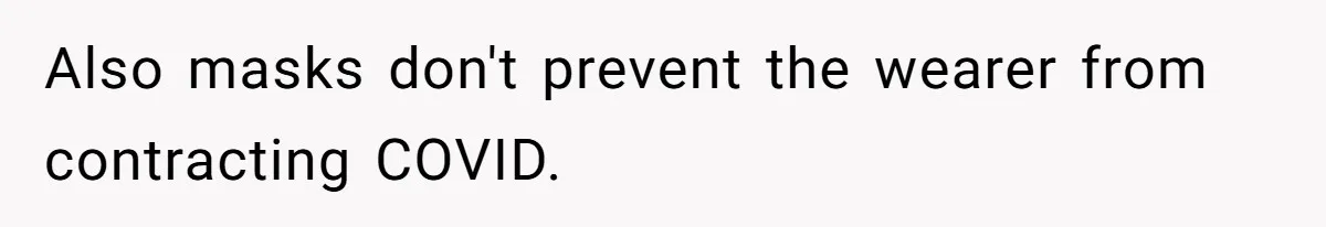 Also masks don't prevent the wearer from contracting COVID.