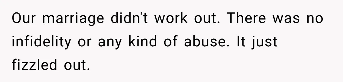 Our marriage didn't work out. There was no infidelity or any kind of abuse. It just fizzled out.