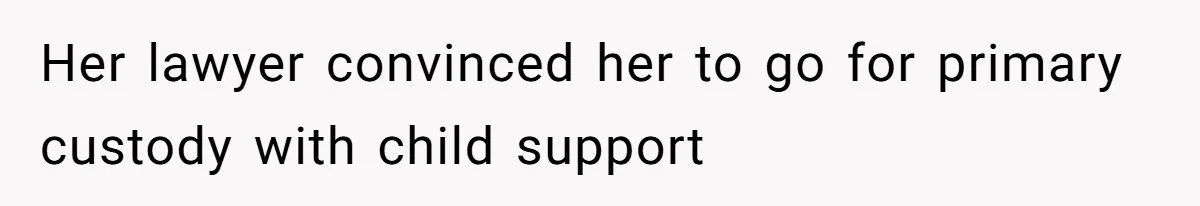 Her lawyer convinced her to go for primary custody with child support