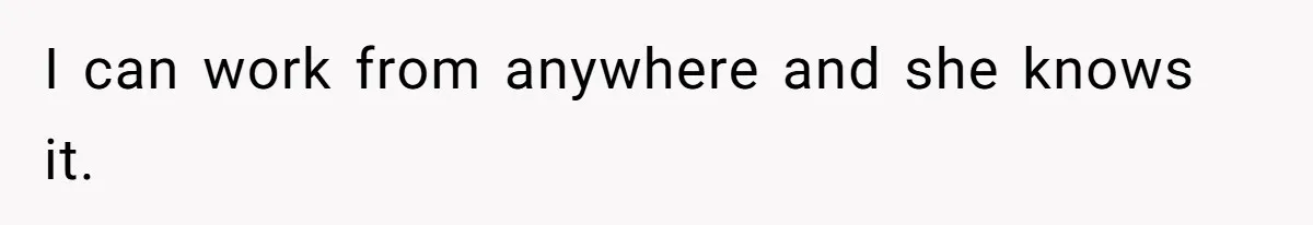 I can work from anywhere and she knows it.