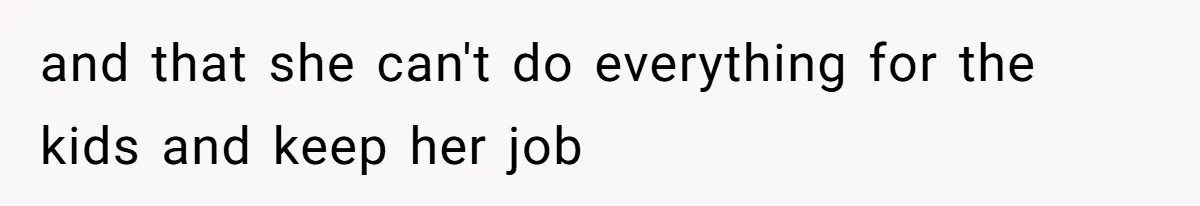 and that she can't do everything for the kids and keep her job