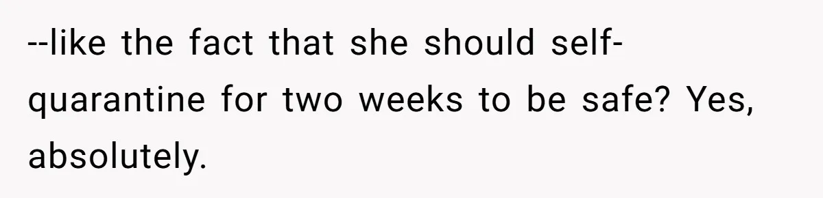 --like the fact that she should self-quarantine for two weeks to be safe? Yes, absolutely.
