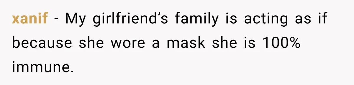 xanif − My girlfriend’s family is acting as if because she wore a mask she is 100% immune.