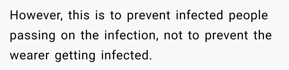 However, this is to prevent infected people passing on the infection, not to prevent the wearer getting infected.