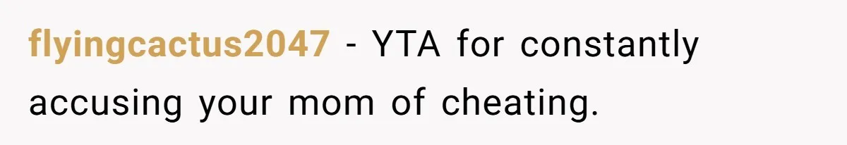 flyingcactus2047 − YTA for constantly accusing your mom of cheating.