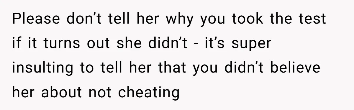 Please don’t tell her why you took the test if it turns out she didn’t - it’s super insulting to tell her that you didn’t believe her about not cheating