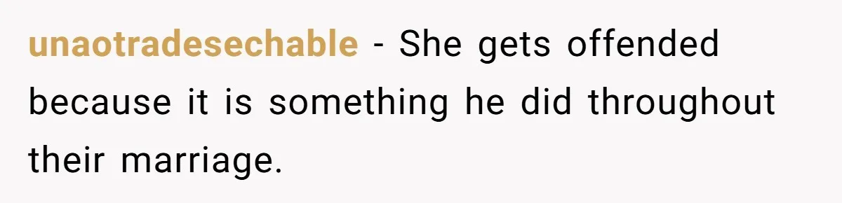 unaotradesechable − She gets offended because it is something he did throughout their marriage.
