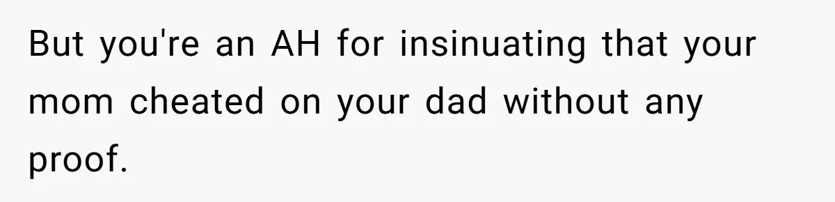 But you're an AH for insinuating that your mom cheated on your dad without any proof.